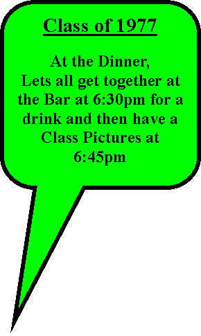Rounded Rectangular Callout: Class of 1977At the Dinner,Lets all get together at the Bar at 6:30pm for a drink and then have a Class Pictures at 6:45pm